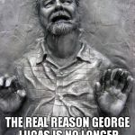 We need a "Thaw George" fund so he can make the next Star Wars film. | THE REAL REASON GEORGE LUCAS IS NO LONGER IN CHARGE OF STAR WARS | image tagged in george lucas frozen in carbonite,star wars,george lucas,funny,memes | made w/ Imgflip meme maker