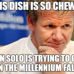 Good Guy Gordon Ramsay | THIS DISH IS SO CHEWEY HAN SOLO IS TRYING TO GET IT ON THE MILLENNIUM FALCON | image tagged in good guy gordon ramsay | made w/ Imgflip meme maker