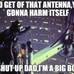 Star Wars I am your father | -KID GET OF THAT ANTENNA,YOU GONNA HARM ITSELF -SHUT UP DAD,I'M A BIG BOY | image tagged in star wars i am your father | made w/ Imgflip meme maker