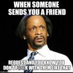 Katt Williams | WHEN SOMEONE SENDS YOU A FRIEND REQUEST AND YOU KNOW YOU DON'T F@@K WITH THEM LIKE THAT | image tagged in katt williams | made w/ Imgflip meme maker