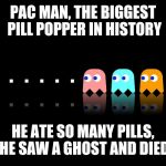 Pac Man Ghost Hunter | PAC MAN, THE BIGGEST PILL POPPER IN HISTORY HE ATE SO MANY PILLS, HE SAW A GHOST AND DIED | image tagged in pac man ghost hunter | made w/ Imgflip meme maker