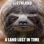 A land lost in time, literally!!! | SLOTHLAND A LAND LOST IN TIME | image tagged in sloth | made w/ Imgflip meme maker