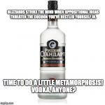 Vodka's masters | BLIZZARDS STRIKE THE MIND WHEN OPPOSITIONAL IDEAS THREATEN THE COCOON YOU'VE NESTLED YOURSELF IN. TIME TO DO A LITTLE METAMORPHOSIS!  VODKA, | image tagged in vodka's masters | made w/ Imgflip meme maker