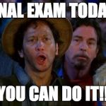 you can do it | FINAL EXAM TODAY! YOU CAN DO IT!! | image tagged in you can do it | made w/ Imgflip meme maker