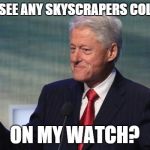 shameless clinton | DID YOU SEE ANY SKYSCRAPERS COLLAPSING ON MY WATCH? | image tagged in shameless clinton | made w/ Imgflip meme maker