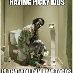 Taco hellfire | THE UPSIDE OF HAVING PICKY KIDS IS THAT YOU CAN HAVE TACOS TWICE THE SAME EVENING | image tagged in taco tuesday,taco,kids,toilet,memes | made w/ Imgflip meme maker