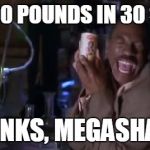 Thanks, Megashake | I LOST 300 POUNDS IN 30 SECONDS THANKS, MEGASHAKE! | image tagged in thanks megashake | made w/ Imgflip meme maker