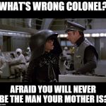 Spaceballs | WHAT'S WRONG COLONEL? AFRAID YOU WILL NEVER BE THE MAN YOUR MOTHER IS? | image tagged in spaceballs | made w/ Imgflip meme maker