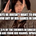 Masahiro Sakurai in a nutshell | SAYS HE DOESN'T WANT TO OVER SHOW ANY OF HIS GAMES IN SMASH 3/4 OF THE ENEMIES IN SMASH RUN ARE FROM KID ICARUS: UPRISING | image tagged in masahiro sakurai | made w/ Imgflip meme maker