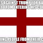 Yup!, No double standards at all! | ARGUES AGAINST TRUMP FOR BANNING PEOPLE FROM ENTERING HIS COUNTRY BY BANNING PEOPLE FROM THEIR COUNTRY | image tagged in england,donald trump,muslim,double standards | made w/ Imgflip meme maker