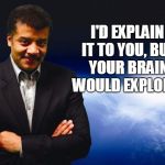 Neil deGrasse Tyson | I'D EXPLAIN IT TO YOU, BUT YOUR BRAIN WOULD EXPLODE. | image tagged in neil degrasse tyson | made w/ Imgflip meme maker