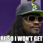 Marshawn  | I'M HERE SO I WON'T GET FINED | image tagged in marshawn | made w/ Imgflip meme maker