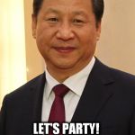 Xi Jin Ping Party time | LET'S PARTY! | image tagged in xi jin ping party time | made w/ Imgflip meme maker