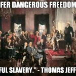 What the Founding Fathers really thought - Second in a Series | "I PREFER DANGEROUS FREEDOM OVER PEACEFUL SLAVERY."
- THOMAS JEFFERSON | image tagged in constitutional awareness,thomas jefferson,freedom | made w/ Imgflip meme maker