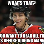 Patrick Kane | WHAT'S THAT? YOU WANT TO HEAR ALL THE FACTS BEFORE JUDGING MANNING? | image tagged in patrick kane | made w/ Imgflip meme maker