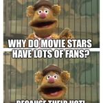 Fozzie Bear jokes | WHY DO MOVIE STARS HAVE LOTS OF FANS? BECAUSE THEIR HOT!  WOCKA WOCKA WOCKA! | image tagged in fozzie bear jokes,memes | made w/ Imgflip meme maker