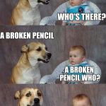 Dad Joke Dog 2 | KNOCK KNOCK WHO'S THERE? A BROKEN PENCIL A BROKEN PENCIL WHO? NEVERMIND. IT'S POINTLESS. | image tagged in dad joke dog 2 | made w/ Imgflip meme maker