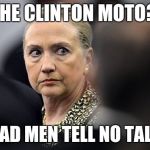 Mad Hillary | THE CLINTON MOTO? DEAD MEN TELL NO TALES | image tagged in mad hillary | made w/ Imgflip meme maker