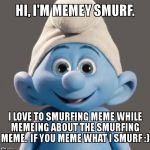 Smurf is already a noun, verb, adjective, now Memey Smurf confuses everyone even more.... | HI, I'M MEMEY SMURF.   I LOVE TO SMURFING MEME WHILE MEMEING ABOUT THE SMURFING MEME.  IF YOU MEME WHAT I SMURF :) | image tagged in awesome smurf meme,smurfing | made w/ Imgflip meme maker