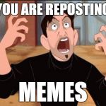 Stop Reposing Memes | YOU ARE REPOSTING MEMES | image tagged in dean mccoppin art,memes,funny,repost,imgflip,angry | made w/ Imgflip meme maker