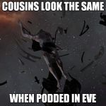 Eve online | COUSINS LOOK THE SAME WHEN PODDED IN EVE | image tagged in eve online | made w/ Imgflip meme maker