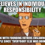 Dropout conservative  | BELIEVES IN INDIVIDUAL RESPONSIBILITY OK WITH FOUNDING FATHERS ENSLAVING PEOPLE SINCE "EVERYBODY ELSE WAS
DOING IT" | image tagged in dropout conservative,slavery,founding fathers | made w/ Imgflip meme maker