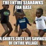 Seahawks Africa | THE ENTIRE SEAHAWKS FAN BASE 4 SHIRTS COST LIFE SAVINGS OF ENTIRE VILLAGE | image tagged in seahawks africa | made w/ Imgflip meme maker