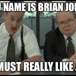 Office Space Bobs | SO YOU NAME IS BRIAN JOHNSON YOU MUST REALLY LIKE ACDC | image tagged in office space bobs | made w/ Imgflip meme maker
