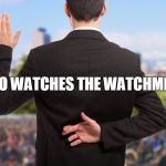 Corruption | WHO WATCHES THE WATCHMEN ? | image tagged in corruption | made w/ Imgflip meme maker