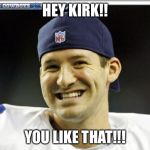 Tony Romo | HEY KIRK!! YOU LIKE THAT!!! | image tagged in tony romo | made w/ Imgflip meme maker