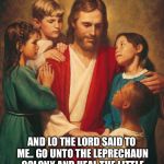 cracka jesus | AND LO THE LORD SAID TO ME.. GO UNTO THE LEPRECHAUN COLONY AND HEAL THE LITTLE BUGGERS FROM PISSING RAINBOWS | image tagged in cracka jesus | made w/ Imgflip meme maker