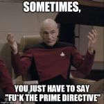 Almost every other episode is them having to find a loophole or just not putting it in the log | SOMETIMES, YOU JUST HAVE TO SAY "FU*K THE PRIME DIRECTIVE" | image tagged in picard hands apart,star trek | made w/ Imgflip meme maker