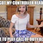 Call of Duty Black ops | I GOT MY CONTROLLER READY AND TIME TO PLAY CALL OF DUTY BLACK OPS | image tagged in gamer girls,black ops,black ops 3,black ops 2,gamer,gamer girl | made w/ Imgflip meme maker