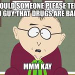 MMM KAY | COULD SOMEONE PLEASE TELL 10 GUY THAT DRUGS ARE BAD? MMM KAY | image tagged in mmm kay | made w/ Imgflip meme maker