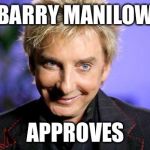 BManilow approves  | BARRY MANILOW APPROVES | image tagged in bmanilow approves | made w/ Imgflip meme maker