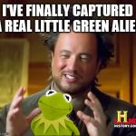 Alien Guy captures little green alien   | I'VE FINALLY CAPTURED A REAL LITTLE GREEN ALIEN | image tagged in alien guy,green alien,memes,kermit,capture,proof | made w/ Imgflip meme maker
