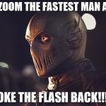 zoom | I AM ZOOM THE FASTEST MAN ALIVE! I BROKE THE FLASH BACK!!!!!!!!! | image tagged in zoom | made w/ Imgflip meme maker