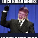 Too Damn High Brian | THE NUMBER OF BAD LUCK BRIAN MEMES IS TOO DAMN HIGH | image tagged in too damn high brian,bad luck brian,too damn high,memes,funny meme | made w/ Imgflip meme maker