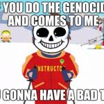 Undertale Sans/South Park Ski Instructor - Bad Time | IF YOU DO THE GENOCIDE AND COMES TO ME YOU GONNA HAVE A BAD TIME | image tagged in undertale sans/south park ski instructor - bad time | made w/ Imgflip meme maker