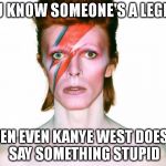 Mazed your Bowie | YOU KNOW SOMEONE'S A LEGEND WHEN EVEN KANYE WEST DOESN'T SAY SOMETHING STUPID | image tagged in mazed your bowie,kanye west,david bowie,memes | made w/ Imgflip meme maker