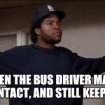 ice cube | "WHEN THE BUS DRIVER MAKES EYE CONTACT, AND STILL KEEP GOING. | image tagged in ice cube | made w/ Imgflip meme maker