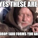 These are not the droids you are looking for | YES THESE ARE PETITION AND DROP/ADD FORMS YOU ARE LOOKING FOR | image tagged in these are not the droids you are looking for | made w/ Imgflip meme maker