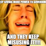 Abuse of power | I KEEP GIVING MORE POWER TO GOVERNMENT AND THEY KEEP  MISUSING IT!!!! | image tagged in leave alone,power,big government | made w/ Imgflip meme maker