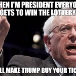 Bernie for President...of LaLaLand! | WHEN I'M PRESIDENT EVERYONE GETS TO WIN THE LOTTERY! AND I'LL MAKE TRUMP BUY YOUR TICKETS! | image tagged in bernie sanders,trump,lottery | made w/ Imgflip meme maker