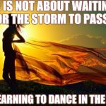 beauty in sunshine | LIFE IS NOT ABOUT WAITING FOR THE STORM TO PASS BUT LEARNING TO DANCE IN THE RAIN | image tagged in beauty in sunshine | made w/ Imgflip meme maker