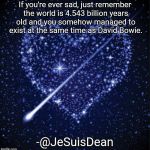 heart in stars | If you're ever sad, just remember the world is 4.543 billion years old and you somehow managed to exist at the same time as David Bowie. -@J | image tagged in heart in stars | made w/ Imgflip meme maker