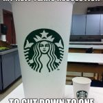 cccccoooooofffffeeeeee | FOUND A WAY TO KEEP MY NEW YEARS RESOLUTION TO CUT DOWN TO ONE CUP OF COFFEE A DAY | image tagged in big coffee,starbucks | made w/ Imgflip meme maker