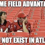 falcons fans | HOME FIELD ADVANTAGE DOES NOT EXIST IN ATLANTA | image tagged in falcons fans | made w/ Imgflip meme maker