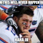 tim tebow crying  | WOW THIS WILL NEVER HAPPEN AGAIN HAHA JK | image tagged in tim tebow crying | made w/ Imgflip meme maker