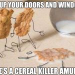 Too obvious? I'm going through some memers block. Wutta ya gonna do. | LOCK UP YOUR DOORS AND WINDOWS... THERE'S A CEREAL KILLER AMUNG US. | image tagged in memes,cereal,killer | made w/ Imgflip meme maker